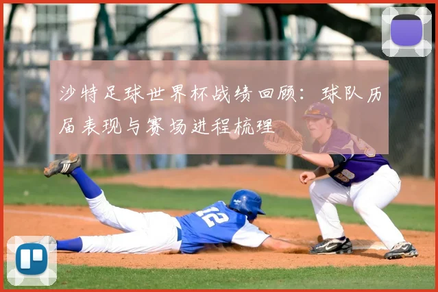 沙特足球世界杯战绩回顾：球队历届表现与赛场进程梳理
