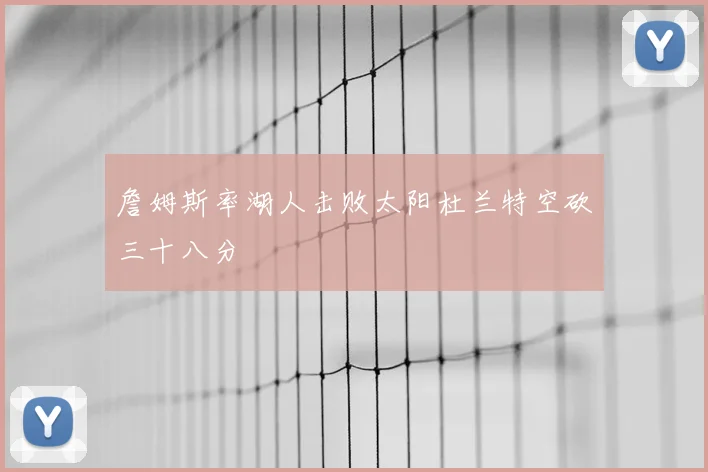 詹姆斯率湖人击败太阳杜兰特空砍三十八分