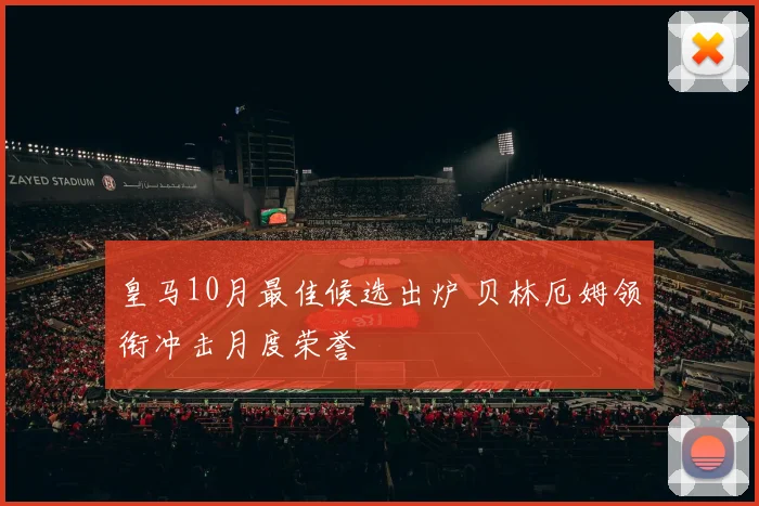 皇马10月最佳候选出炉 贝林厄姆领衔冲击月度荣誉