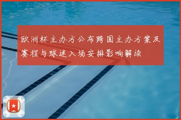 欧洲杯主办方公布跨国主办方案及赛程与球迷入场安排影响解读