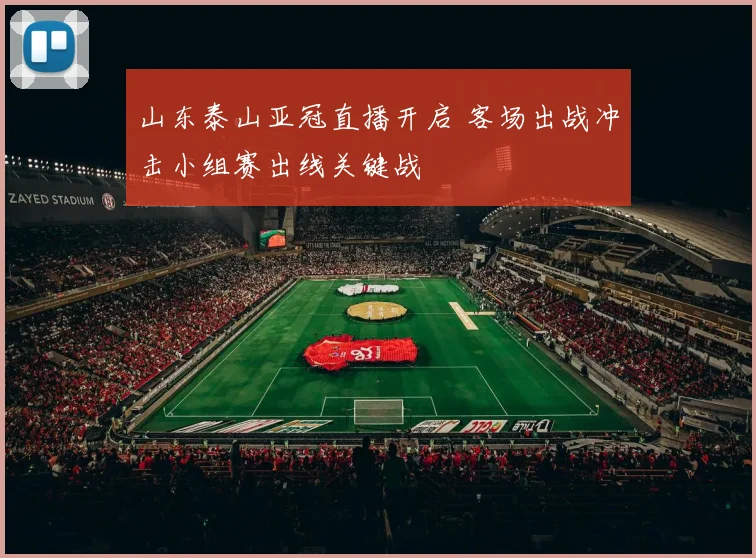 山东泰山亚冠直播开启 客场出战冲击小组赛出线关键战