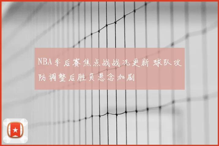NBA季后赛焦点战战况更新 球队攻防调整后胜负悬念加剧