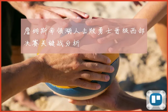 詹姆斯率领湖人击败勇士晋级西部决赛关键战分析