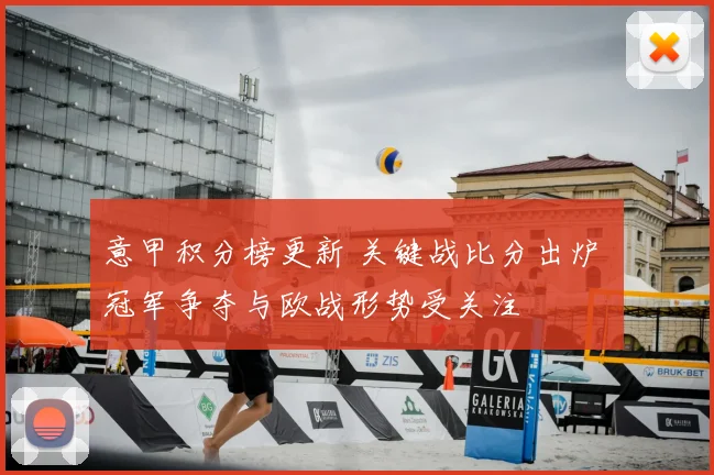 意甲积分榜更新 关键战比分出炉 冠军争夺与欧战形势受关注