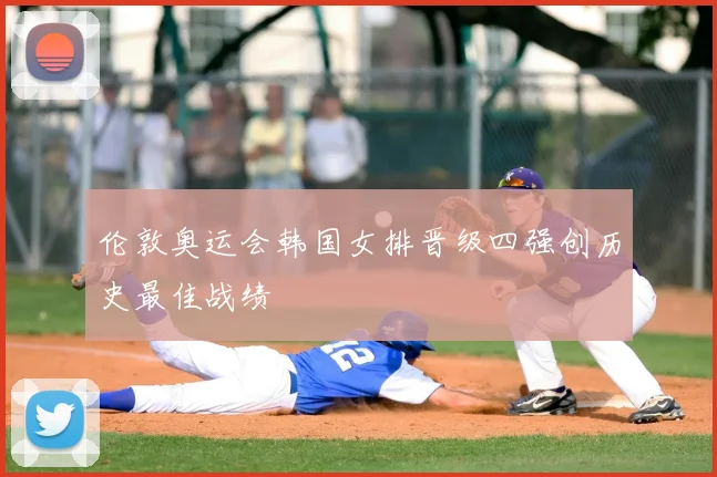 伦敦奥运会韩国女排晋级四强创历史最佳战绩