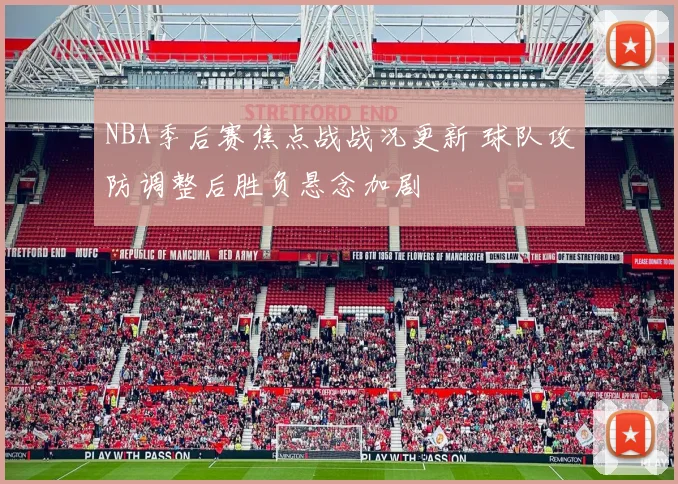 NBA季后赛焦点战战况更新 球队攻防调整后胜负悬念加剧