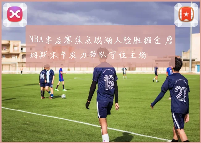 NBA季后赛焦点战湖人险胜掘金 詹姆斯末节发力带队守住主场