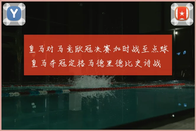 皇马对马竞欧冠决赛加时战至点球 皇马夺冠定格马德里德比史诗战