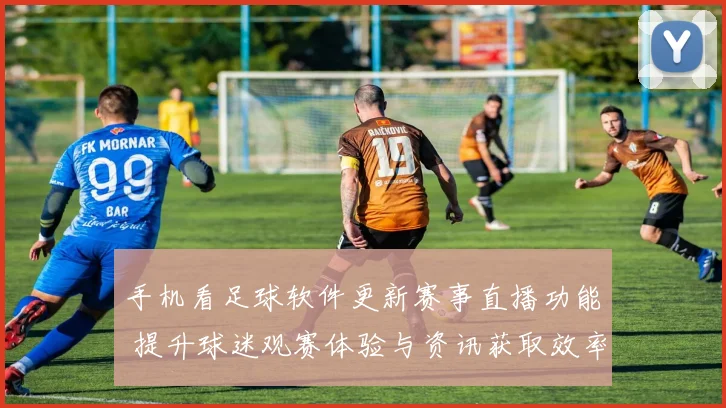 手机看足球软件更新赛事直播功能 提升球迷观赛体验与资讯获取效率