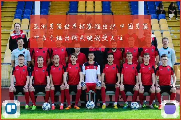 亚洲男篮世界杯赛程出炉 中国男篮冲击小组出线关键战受关注