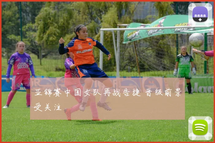 亚锦赛中国女队再战告捷 晋级前景受关注
