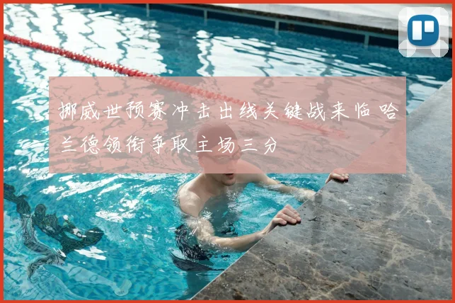 挪威世预赛冲击出线关键战来临 哈兰德领衔争取主场三分
