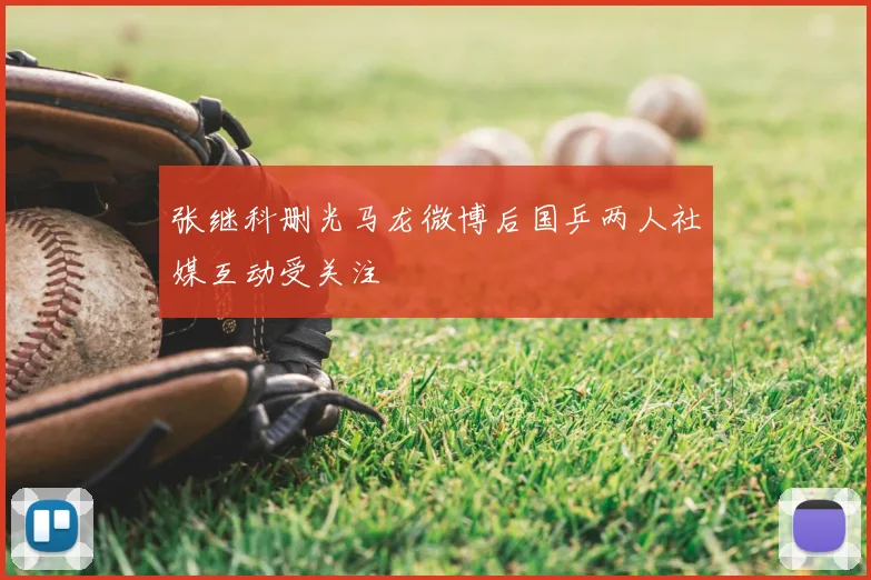 张继科删光马龙微博后国乒两人社媒互动受关注
