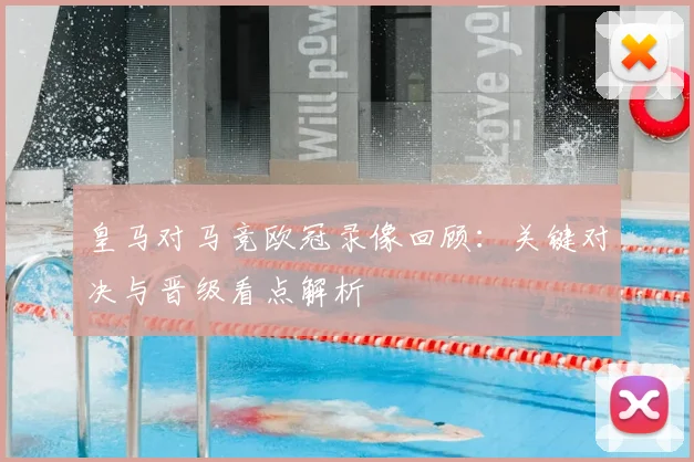 皇马对马竞欧冠录像回顾：关键对决与晋级看点解析