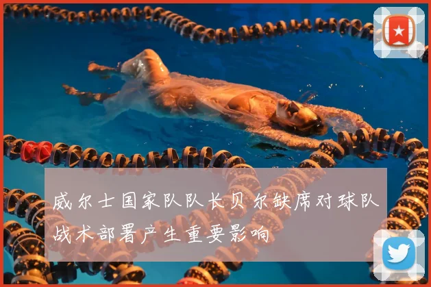 威尔士国家队队长贝尔缺席对球队战术部署产生重要影响