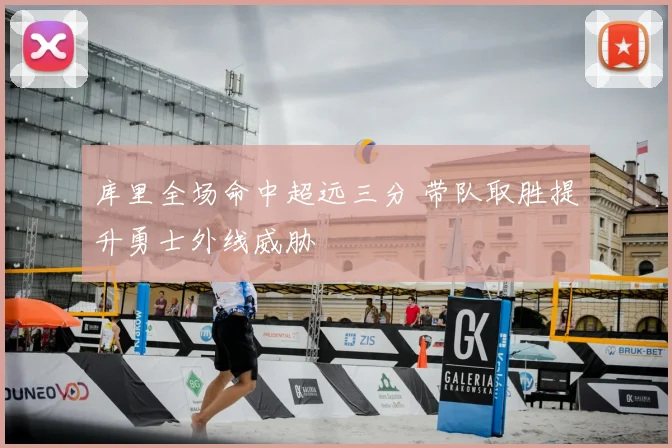 库里全场命中超远三分 带队取胜提升勇士外线威胁