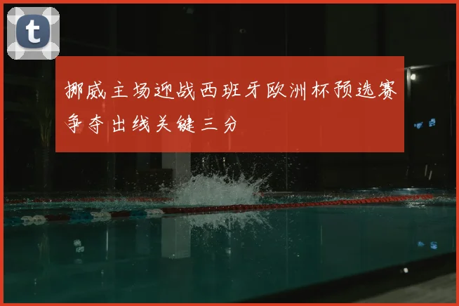 挪威主场迎战西班牙欧洲杯预选赛争夺出线关键三分