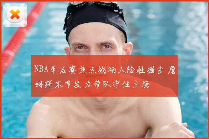 NBA季后赛焦点战湖人险胜掘金 詹姆斯末节发力带队守住主场