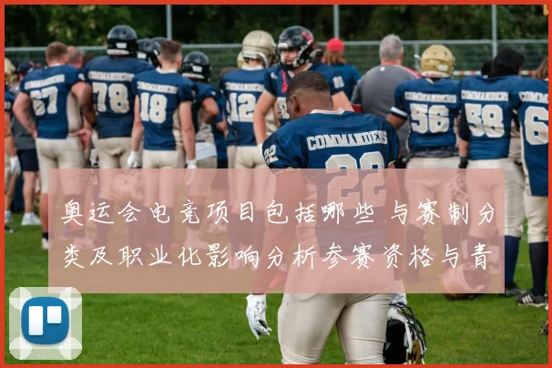 奥运会电竞项目包括哪些 与赛制分类及职业化影响分析参赛资格与青训布局