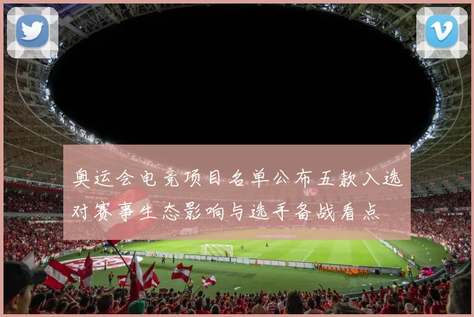 奥运会电竞项目名单公布五款入选对赛事生态影响与选手备战看点