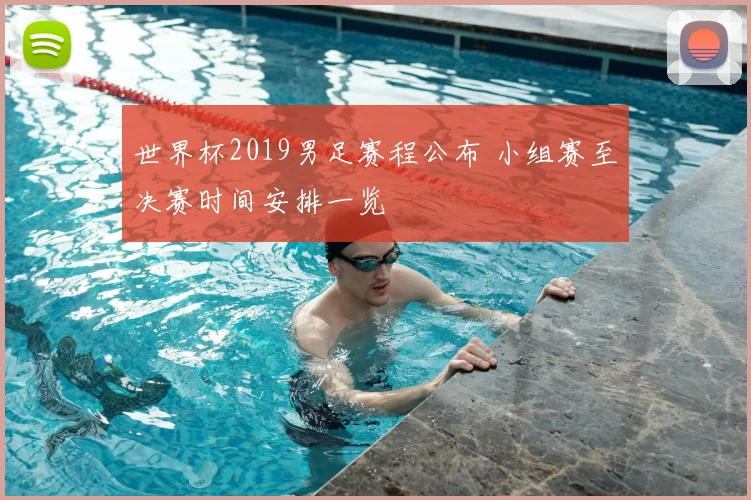 世界杯2019男足赛程公布 小组赛至决赛时间安排一览