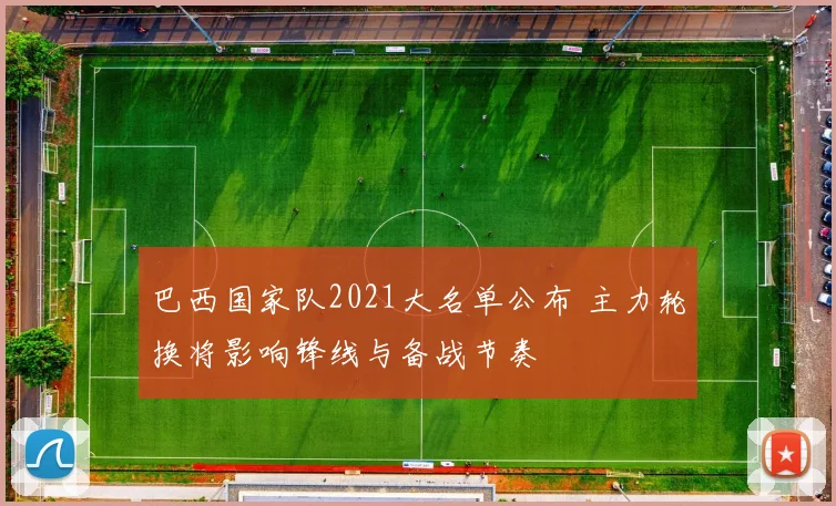 巴西国家队2021大名单公布 主力轮换将影响锋线与备战节奏