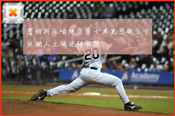 詹姆斯压哨绝杀勇士库里空砍三十分湖人主场逆转取胜