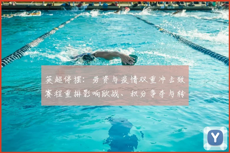 英超停摆：劳资与疫情双重冲击致赛程重排影响欧战、积分争夺与转会窗